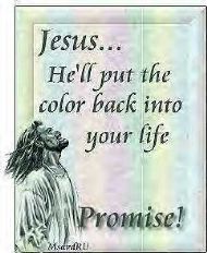 Jesus He Will Put The Color Back Into Your Life!!!