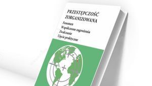 Przestępczość zorganizowana. Fenomen. Współczesne zagrożenia. Zwalczanie. Ujęcie praktyczne