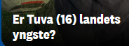 Skjermbilde av en overskrift henta fra nettavisa til Finnmarken. Der står det: Er Tuva (16) landets yngste?