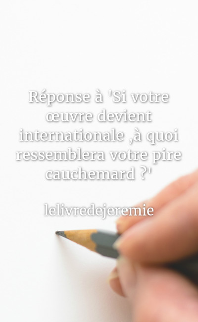 Image de couverture de Réponse à "Si votre œuvre devient internationale ,à quoi ressemblera votre pire cauchemard ?"