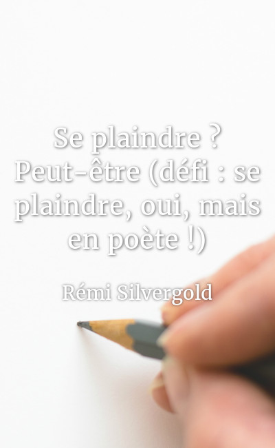 Image de couverture de Se plaindre ? Peut-être (défi : se plaindre, oui, mais en poète !)