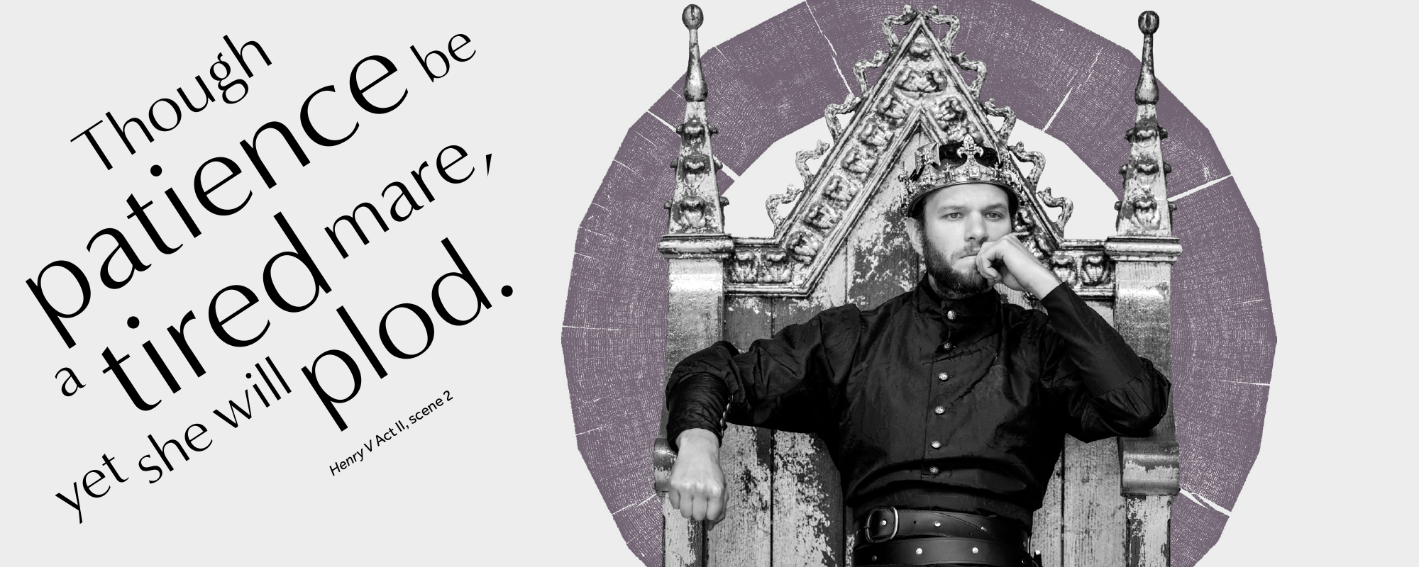 Thought of the week_Patience_blogs and features_ masthead Text: Though patience be a tired mare, yet she will plod. from Henry V Act II Scene 3, a King sits on his throne looking fed up with his chin resting on his hand
