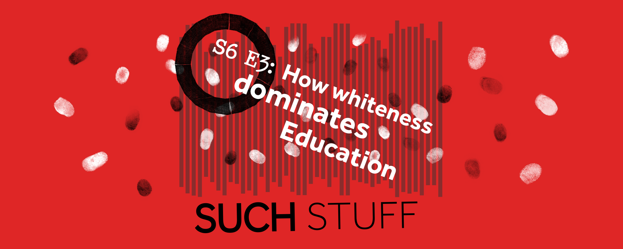 Such Stuff S6 E3 How whiteness dominates Education Text: S6 E3 How whiteness dominates Education Such Stuff against a red background with black sound bars and black and white finger prints