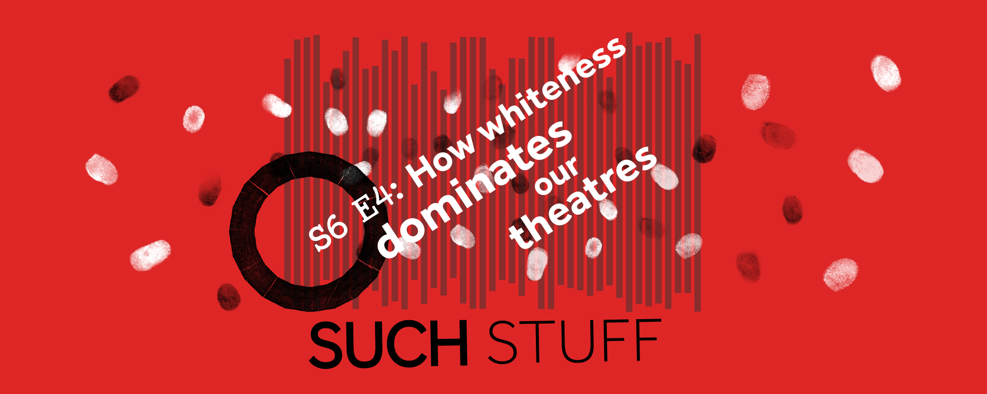 Such Stuff S6 E4: How whiteness dominates our theatres Text: S6 E4: How whiteness dominates our theatres Such Stuff against a red background with black sound bars and black and white finger prints