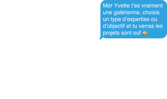 Mdr Yvette t’es vraiment une galérienne, choisis un type d’expertise ou d’objectif et tu verras les projets sont ouf 🙈