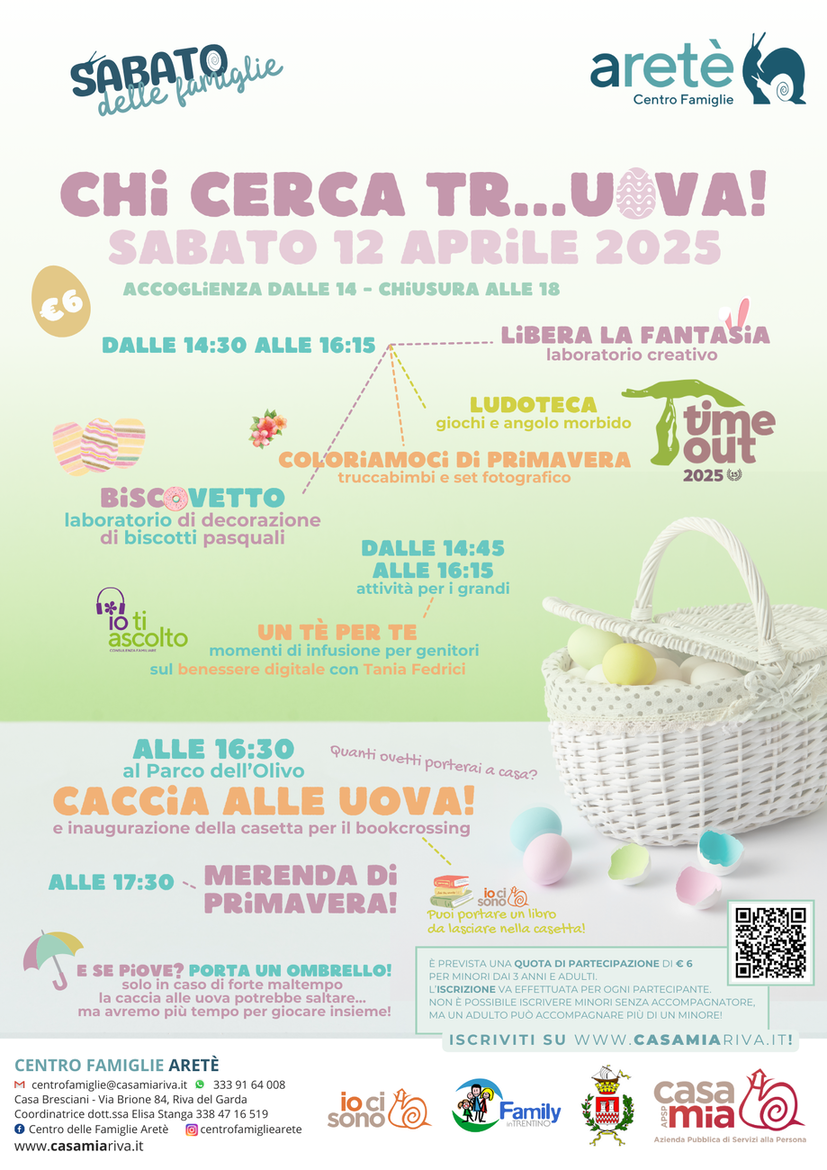 Locandina dell'evento Chi cerca tr...uova del Centro Famiglie Aretè di Riva del Garda. L'evento sarà sabato 12 aprile, accoglienza dalle 14, chiusura alle 18. Le attività sono aperte dalle 14:30 alle 16:15 e comprendono un laboratorio creativo, truccabimbi e set fotografico, ludoteca e decorazione di biscotti pasquali. In contemporanea per i genitori un incontro sul benessere digitale con Tania Fedrici. Alle 16:30 ci si sposta al Parco dell'Olivo per la caccia alle uova. Qui sarà inaugurata una casetta per il bookcrossing realizzata dai volontari IO CI SONO: è possibile portare qualche libro da lasciare nella casetta. Solo in caso di forte mal tempo la caccia alle uova potrebbe essere annullata, in caso di tempo incerto si consiglia di portare ombrello e abbigliamento adatto. La quota di partecipazione è di 6 euro, le iscrizioni si effettuano online sul sito del Casa Mia. 