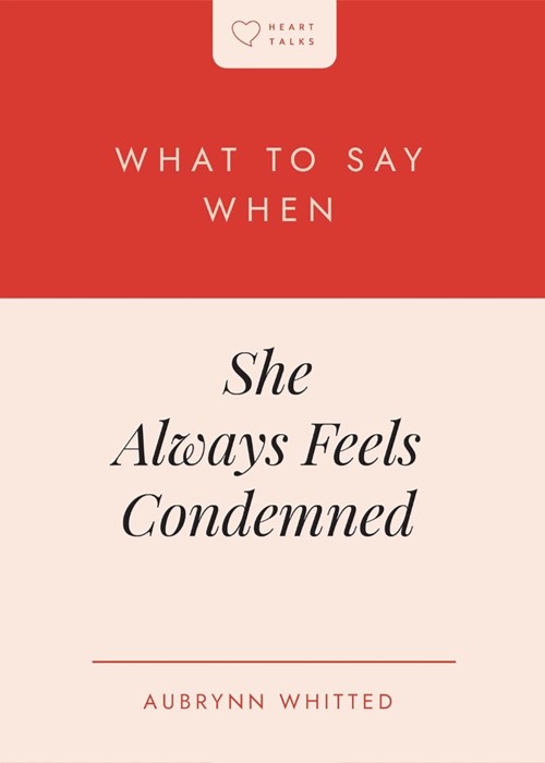 What to Say When She Always Feels Condemned
