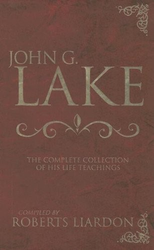 John G Lake: Complete Collection Of His Teaching