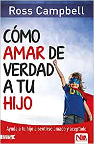 Cómo Amar de Verdad a Tu Hijo