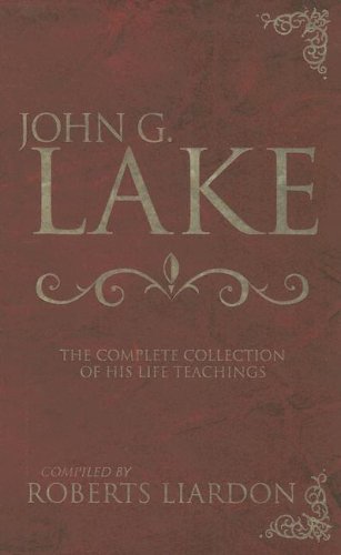 John G Lake: Complete Collection Of His Teaching