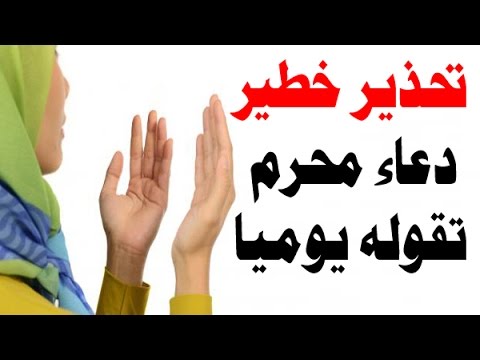 بالفيديو .. دعاء تقوله يوميا وهو حرام شرعا ونهانا الرسول عنه ! احذر منه