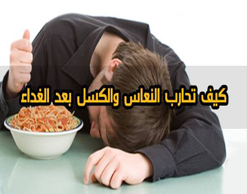 كيف تحارب النعاس والكسل بعد الغداء كيف تحارب النعاس والكسل بعد الغداء