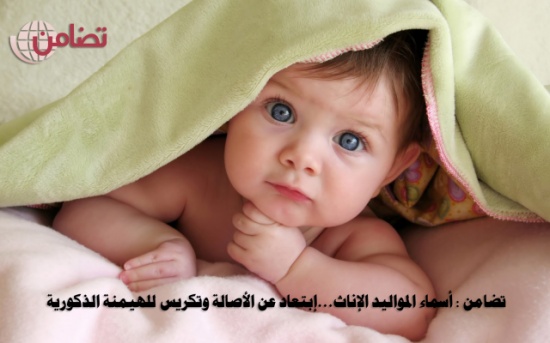 تضامن : أسماء المواليد الإناث...إبتعاد عن الأصالة وتكريس للهيمنة الذكورية تضامن : أسماء المواليد الإناث...إبتعاد عن الأصالة وتكريس للهيمنة الذكورية