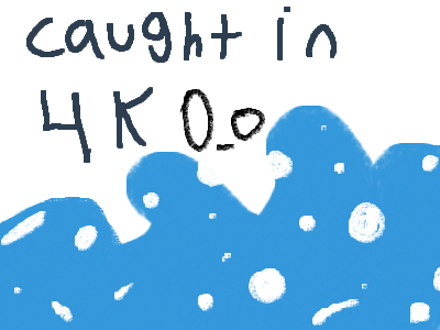 Caught in 4K 0-o