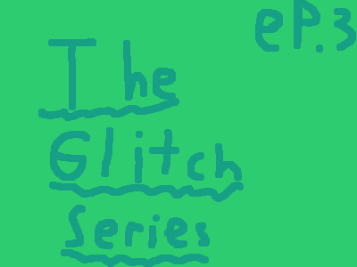 The Glitch Series-Episode 3