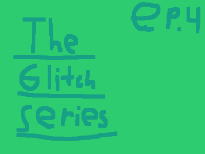 The Glitch Series- Episode 4