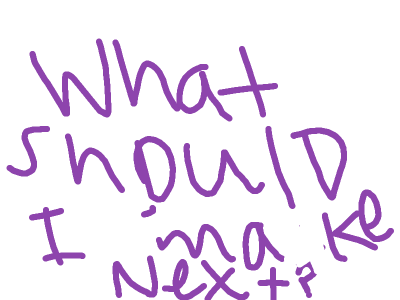 what should I make next?