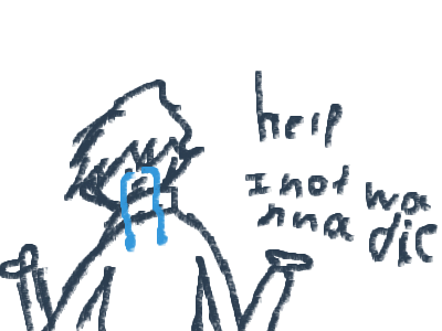 I don't wanna die help :(