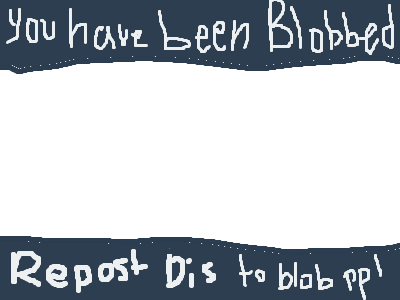 YOU HAVE BEEN BLOBBED