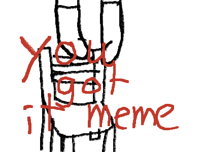 {:-(You got it meme:)}