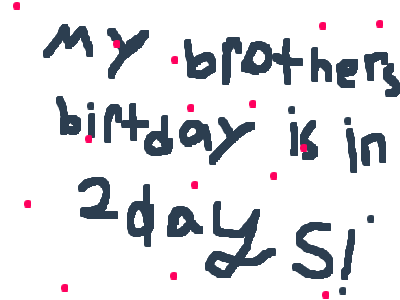 My brothers birthday is in 2 days!!
