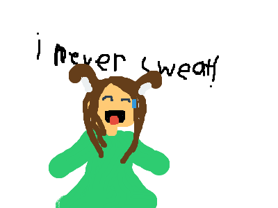 I never sweat! right?