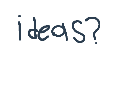 Ideas... Anyone?