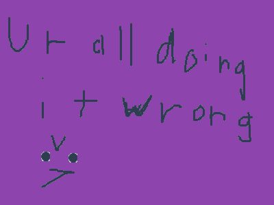 You all are wrong >:(