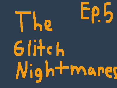 The Glitch Nightmares Ep5