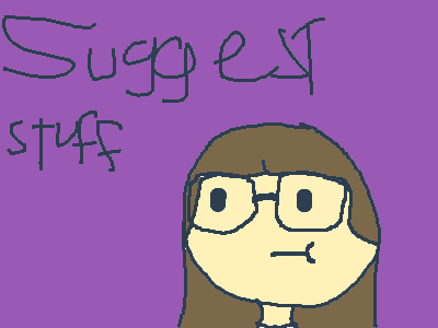 Suggest stuff and I will draw it!