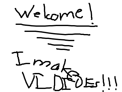 Welcome! I make VIDEOS!!!