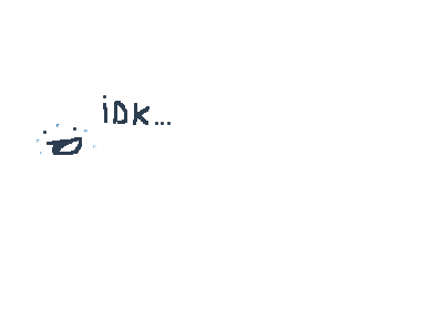 idk...