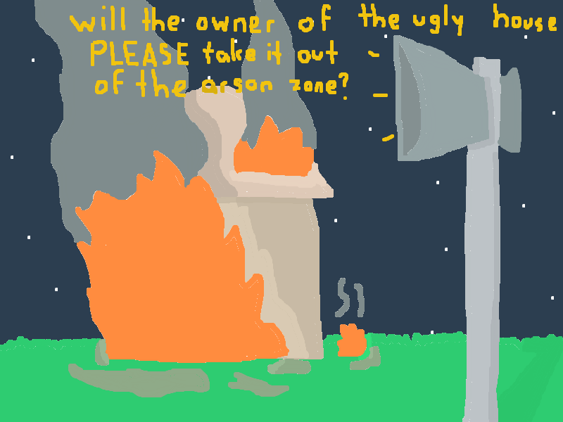 will the owner of the ugly house...