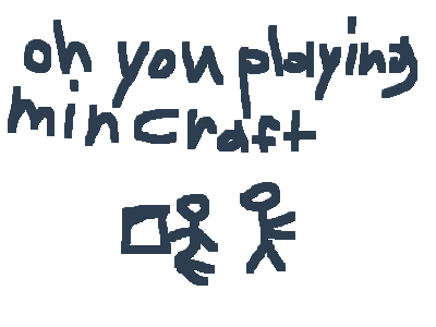 oh you playing mincraft