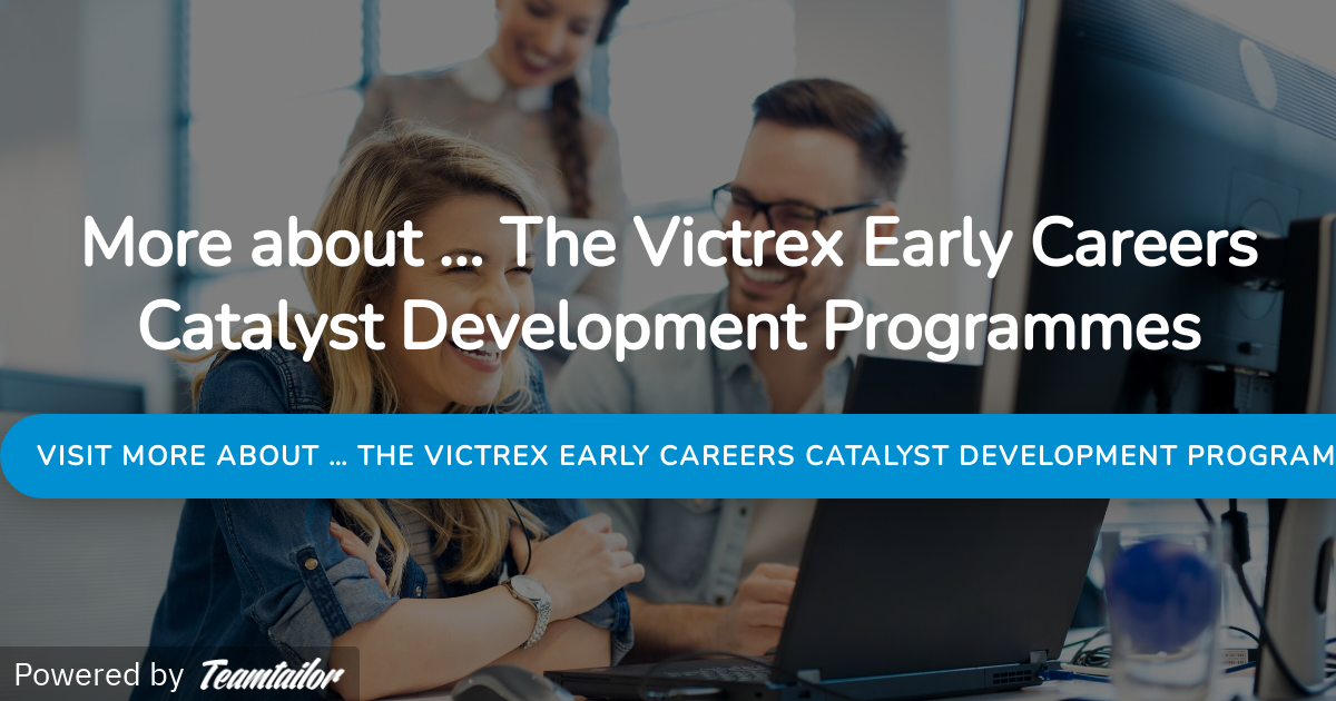 More about … The Victrex Early Careers Catalyst Development Programmes Victrex