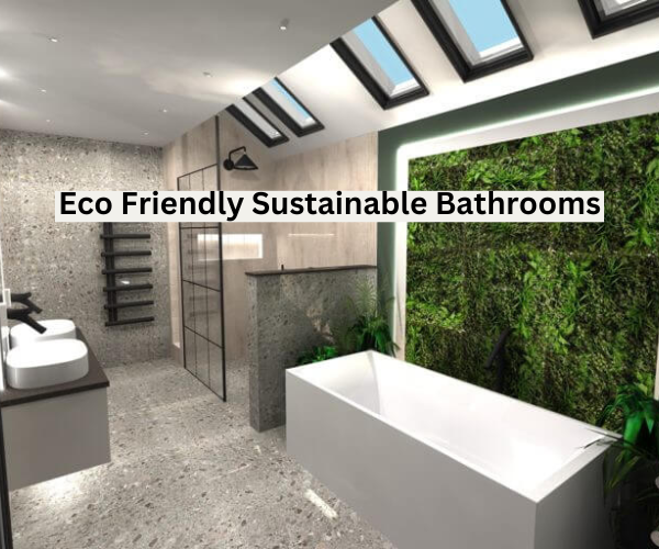 Eco Friendly and Sustainable Bathrooms